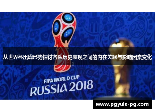 从世界杯出线形势探讨各队历史表现之间的内在关联与影响因素变化