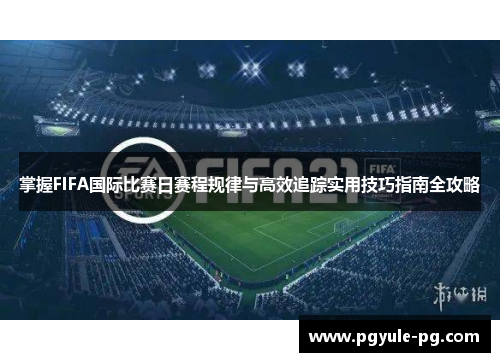掌握FIFA国际比赛日赛程规律与高效追踪实用技巧指南全攻略