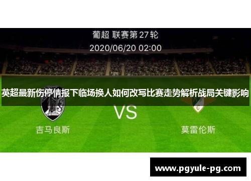 英超最新伤停情报下临场换人如何改写比赛走势解析战局关键影响