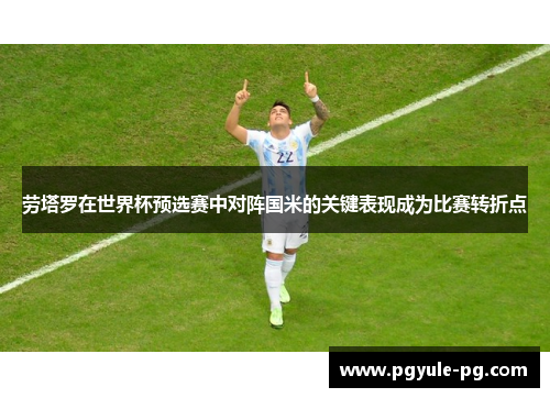 劳塔罗在世界杯预选赛中对阵国米的关键表现成为比赛转折点