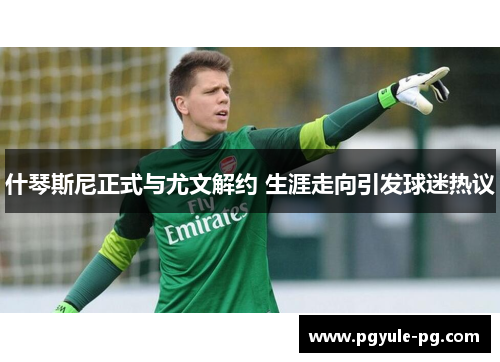 什琴斯尼正式与尤文解约 生涯走向引发球迷热议