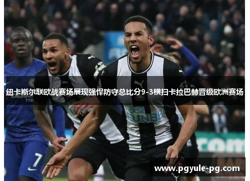 纽卡斯尔联欧战赛场展现强悍防守总比分9-3横扫卡拉巴赫晋级欧洲赛场