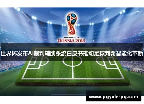 世界杯发布AI裁判辅助系统白皮书推动足球判罚智能化革新
