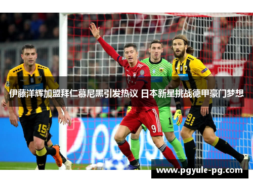 伊藤洋辉加盟拜仁慕尼黑引发热议 日本新星挑战德甲豪门梦想